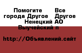 Помогите!!! - Все города Другое » Другое   . Ненецкий АО,Выучейский п.